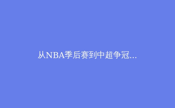 从NBA季后赛到中超争冠：中国体育产业的破局与挑战 - 3
